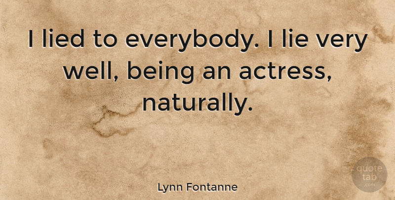 Lynn Fontanne Quote About Lying, Actresses, Lied: I Lied To Everybody I...