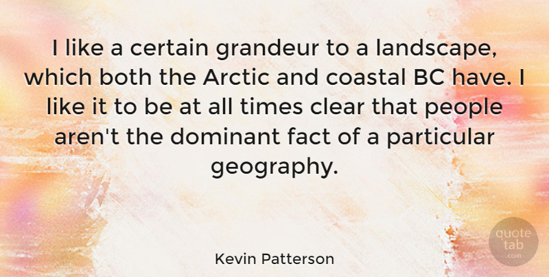 Kevin Patterson Quote About Arctic, Both, Certain, Clear, Dominant: I Like A Certain Grandeur...