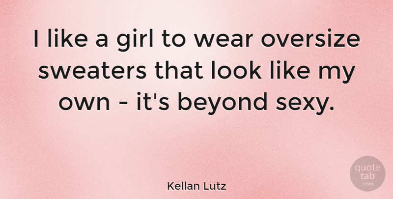 Kellan Lutz Quote About Sweaters, Wear: I Like A Girl To...