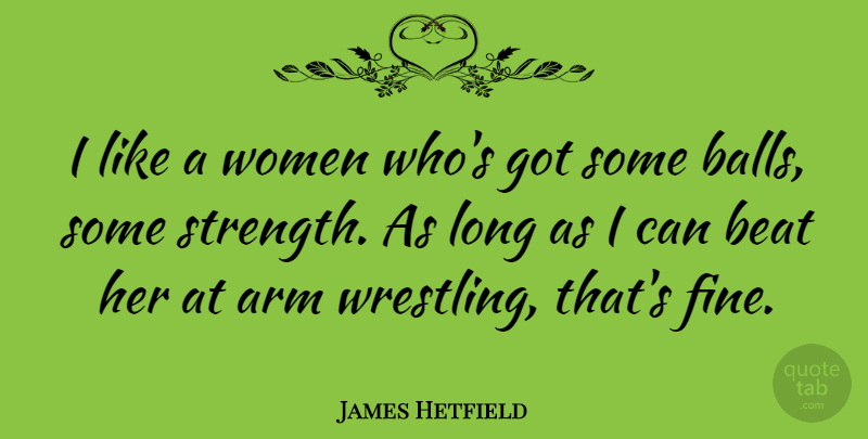 James Hetfield Quote About Wrestling, Hands, Long: I Like A Women Whos...