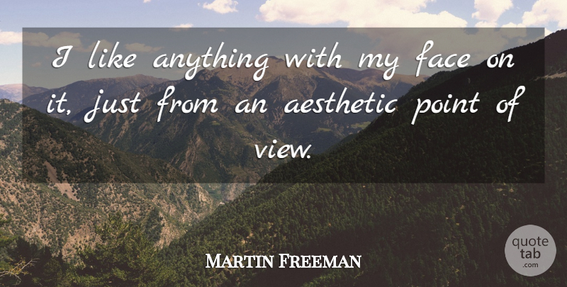 Martin Freeman Quote About Aesthetic, Face, Point: I Like Anything With My...