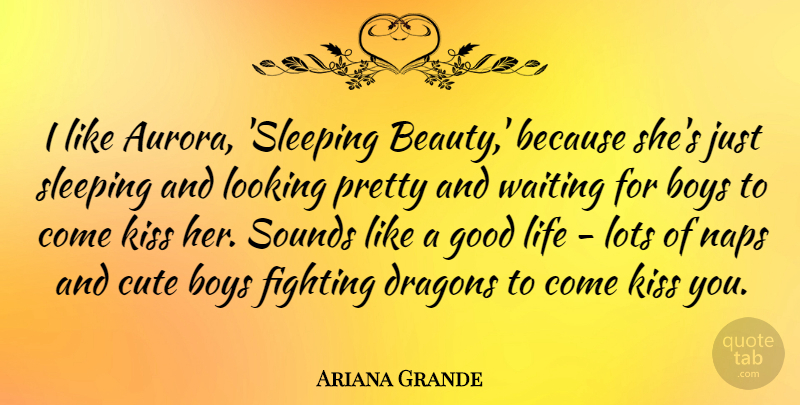 Ariana Grande Quote About Beauty, Boys, Cute, Dragons, Fighting: I Like Aurora Sleeping Beauty...