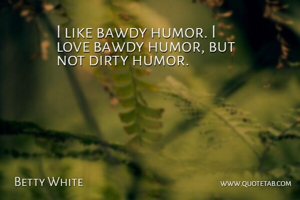 Betty White Quote About Humor, Love: I Like Bawdy Humor I...