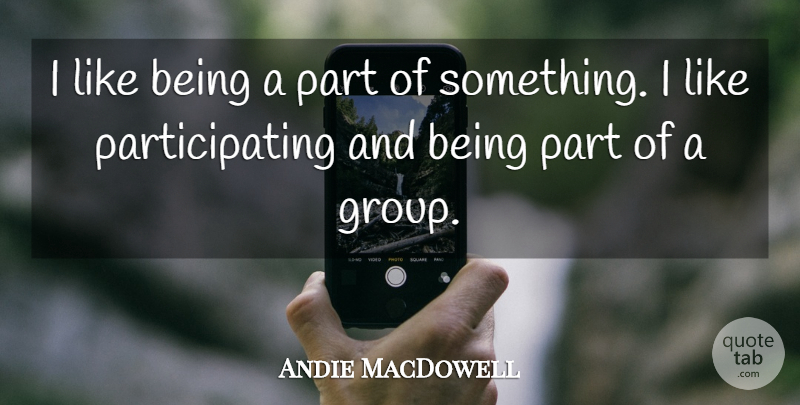 Andie MacDowell Quote About undefined: I Like Being A Part...