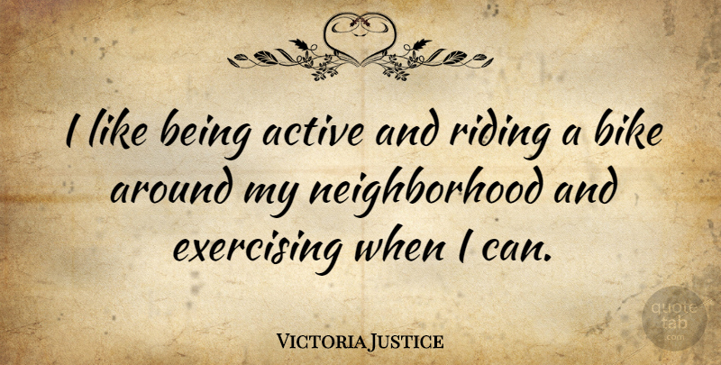 Victoria Justice Quote About Exercise, Riding, Neighborhood: I Like Being Active And...