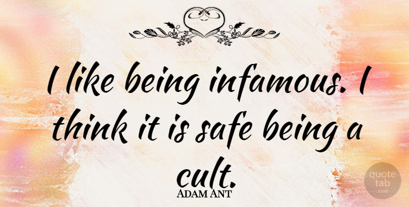 Adam Ant Quote About Thinking, Safe, Infamous: I Like Being Infamous I...