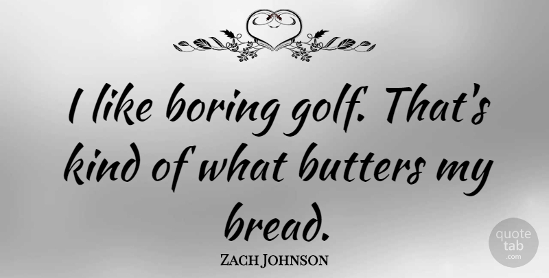 Zach Johnson Quote About undefined: I Like Boring Golf Thats...