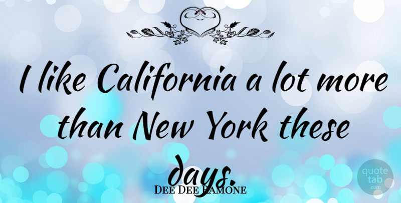 Dee Dee Ramone Quote About New York, California, These Days: I Like California A Lot...