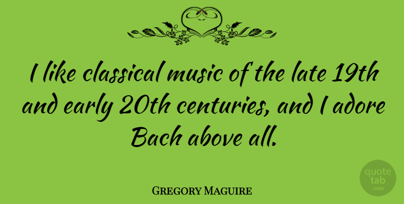 Gregory Maguire Quote About Classical Music, Century, Late: I Like Classical Music Of...