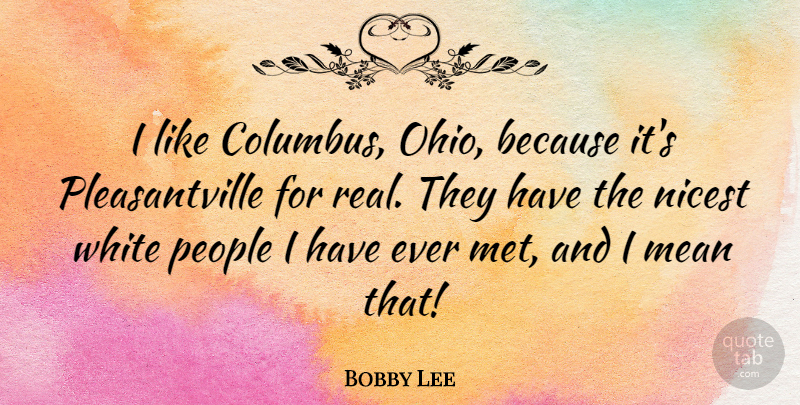 Bobby Lee Quote About Nicest, People: I Like Columbus Ohio Because...