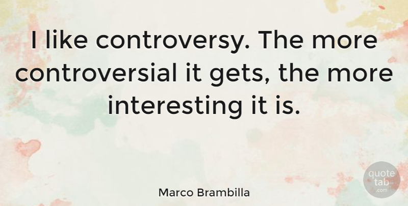 Marco Brambilla Quote About Interesting, Controversial, Controversy: I Like Controversy The More...