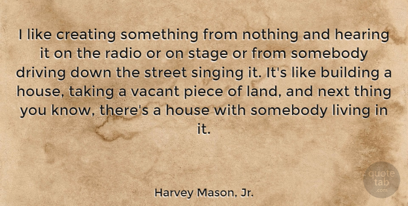 Harvey Mason, Jr. Quote About Creating, Driving, Hearing, House, Next: I Like Creating Something From...