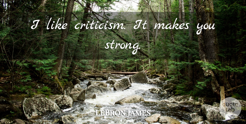 LeBron James Quote About Basketball, Strong, Inspiration: I Like Criticism It Makes...