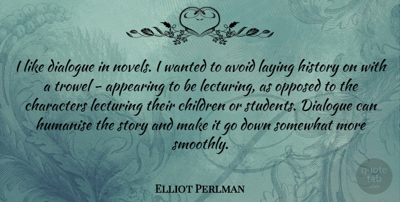 Elliot Perlman Quote About Appearing, Avoid, Characters, Children, Dialogue: I Like Dialogue In Novels...