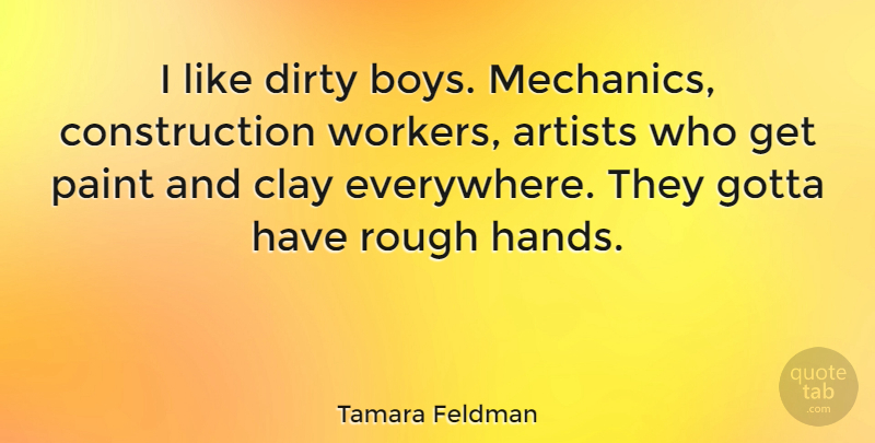 Tamara Feldman Quote About Clay, Dirty, Gotta, Paint, Rough: I Like Dirty Boys Mechanics...