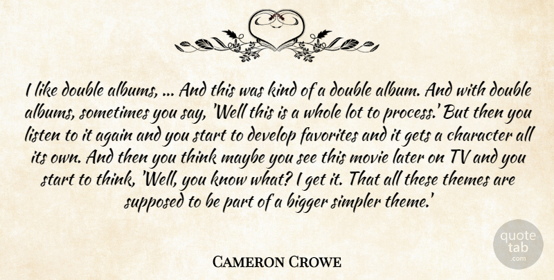 Cameron Crowe Quote About Again, Bigger, Character, Develop, Double: I Like Double Albums And...