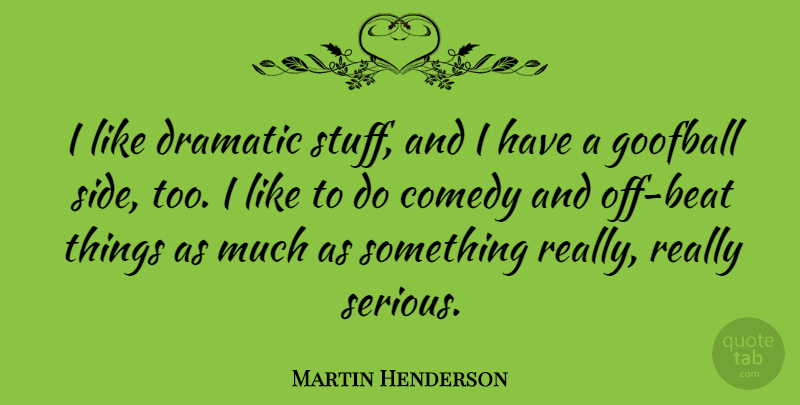 Martin Henderson Quote About Dramatic, Goofball: I Like Dramatic Stuff And...