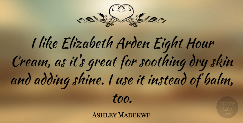 Ashley Madekwe Quote About Adding, Dry, Eight, Elizabeth, Great: I Like Elizabeth Arden Eight...