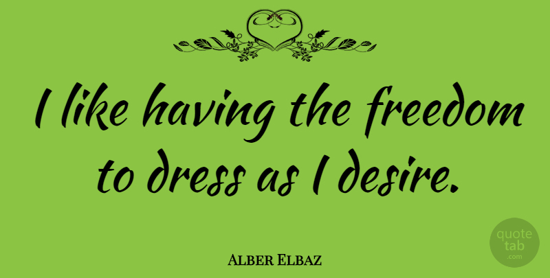 Alber Elbaz Quote About Desire, Dresses: I Like Having The Freedom...