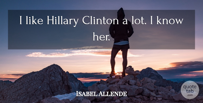 Isabel Allende Quote About Clinton, Knows: I Like Hillary Clinton A...