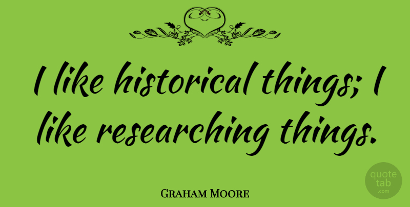 Graham Moore Quote About undefined: I Like Historical Things I...