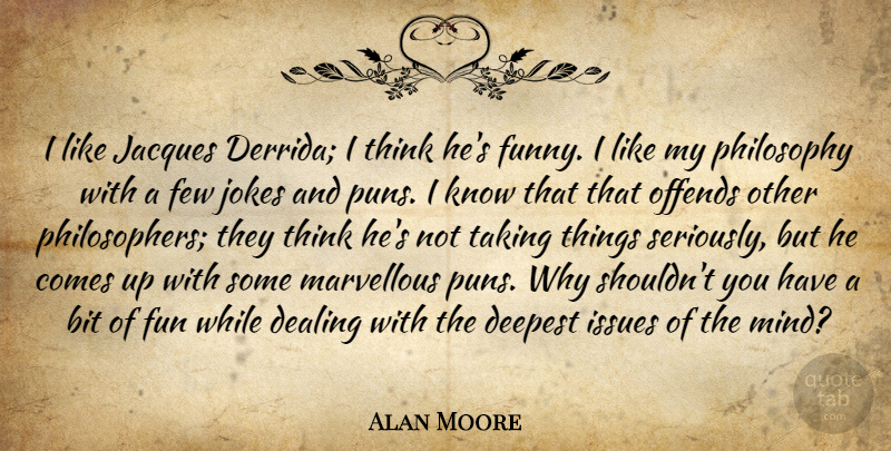 Alan Moore Quote About Bit, Dealing, Deepest, Few, Fun: I Like Jacques Derrida I...