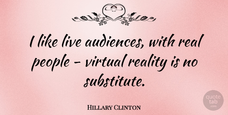 Hillary Clinton Quote About Real, People, Substitutes: I Like Live Audiences With...