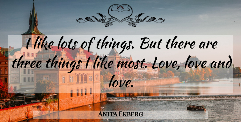 Anita Ekberg Quote About Three Things, And Love, Three: I Like Lots Of Things...