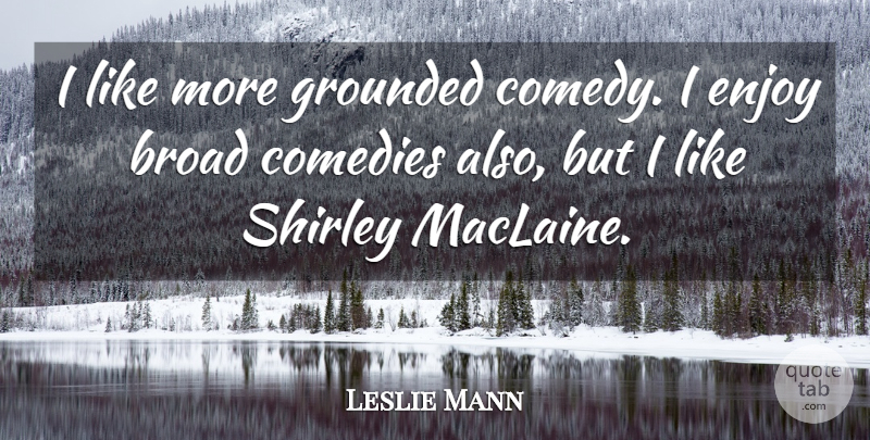Leslie Mann Quote About Comedy, Broads, Enjoy: I Like More Grounded Comedy...
