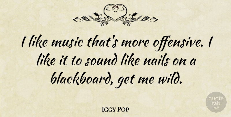 Iggy Pop Quote About Sound, Nails, Offensive: I Like Music Thats More...