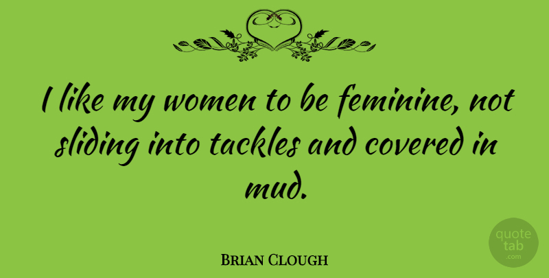 Brian Clough Quote About Mud, Feminine, Covered: I Like My Women To...