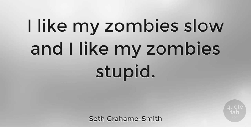 Seth Grahame-Smith Quote About Stupid, Zombie: I Like My Zombies Slow...