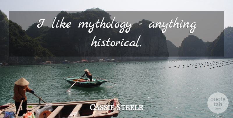 Cassie Steele Quote About Historical, Mythology: I Like Mythology Anything Historical...