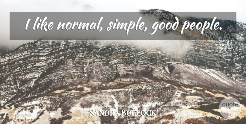 Sandra Bullock Quote About Simple, People, Normal: I Like Normal Simple Good...