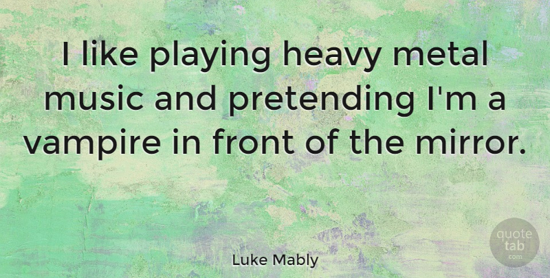 Luke Mably Quote About Mirrors, Vampire, Heavy Metal: I Like Playing Heavy Metal...