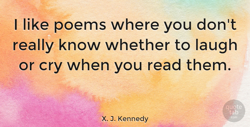 X. J. Kennedy Quote About Cry, Laugh, Poems, Whether: I Like Poems Where You...