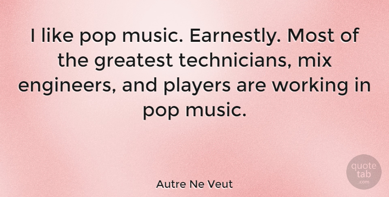 Autre Ne Veut Quote About Mix, Music, Players, Pop: I Like Pop Music Earnestly...
