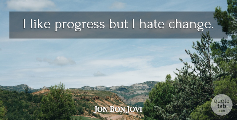 Jon Bon Jovi Quote About Hate, Progress, I Hate: I Like Progress But I...