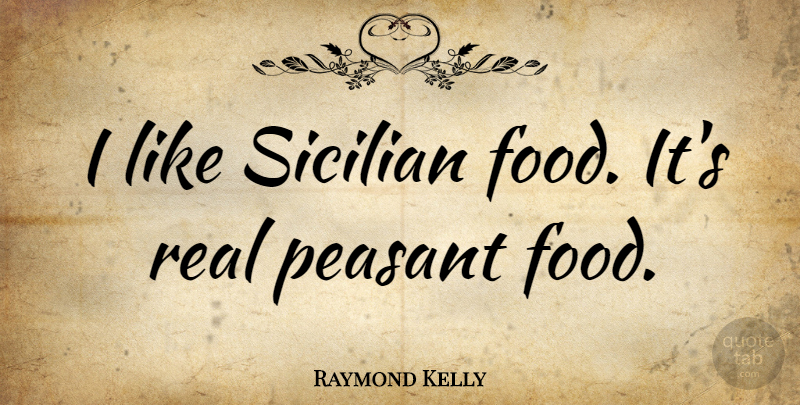 Raymond Kelly Quote About Food, Peasant, Sicilian: I Like Sicilian Food Its...