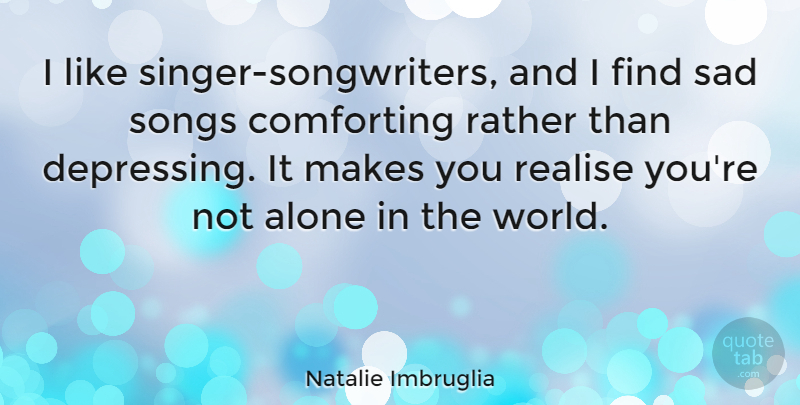 Natalie Imbruglia Quote About Song, Depressing, Comforting: I Like Singer Songwriters And...