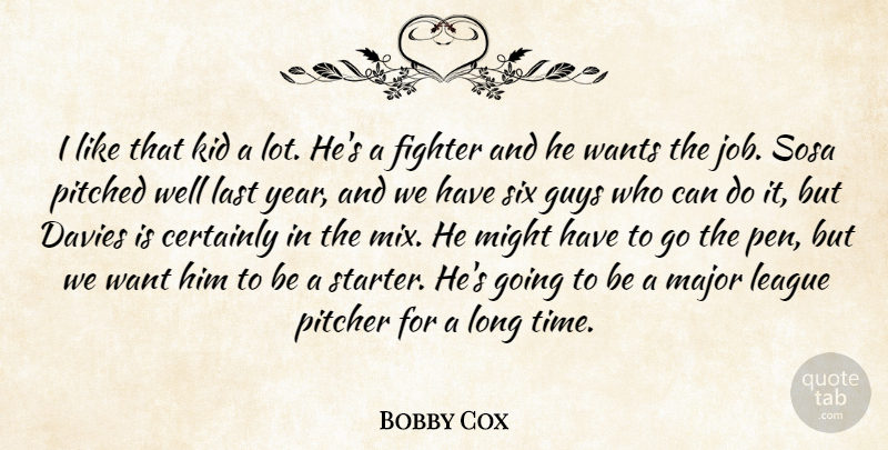 Bobby Cox Quote About Certainly, Fighter, Guys, Kid, Last: I Like That Kid A...
