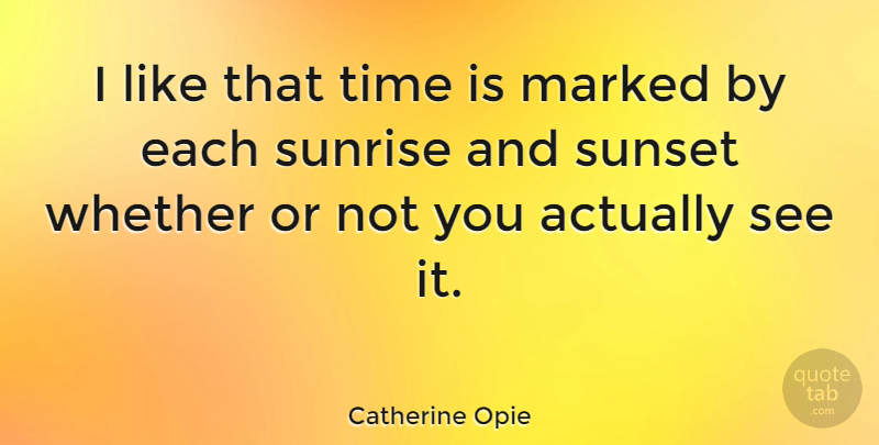 Catherine Opie Quote About Sunset, Sunrise, Sunrise And Sunset: I Like That Time Is...