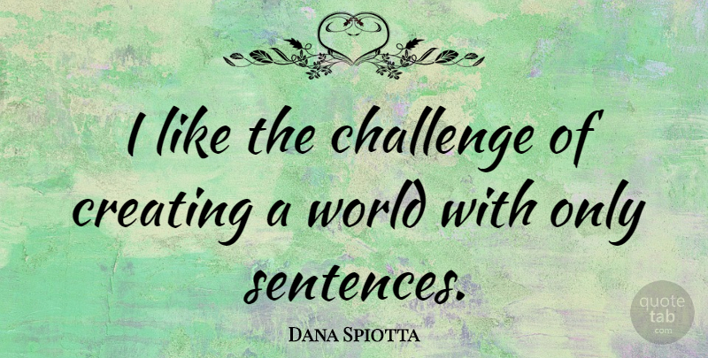 Dana Spiotta Quote About Creating, Challenges, World: I Like The Challenge Of...