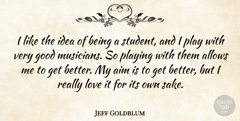 Jeff Goldblum Quote About Play, Ideas, Get Better: I Like The Idea Of...