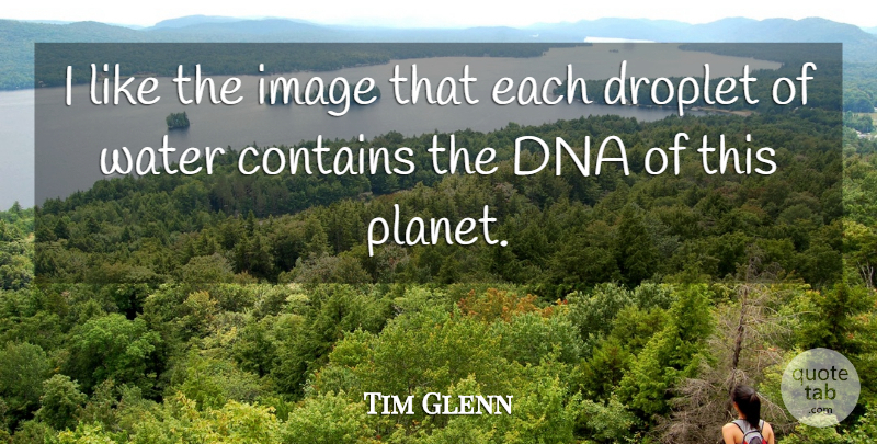 Tim Glenn Quote About Contains, Dna, Image, Water: I Like The Image That...