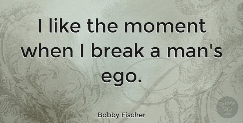 Bobby Fischer Quote About Men, Chess Game, Ego: I Like The Moment When...
