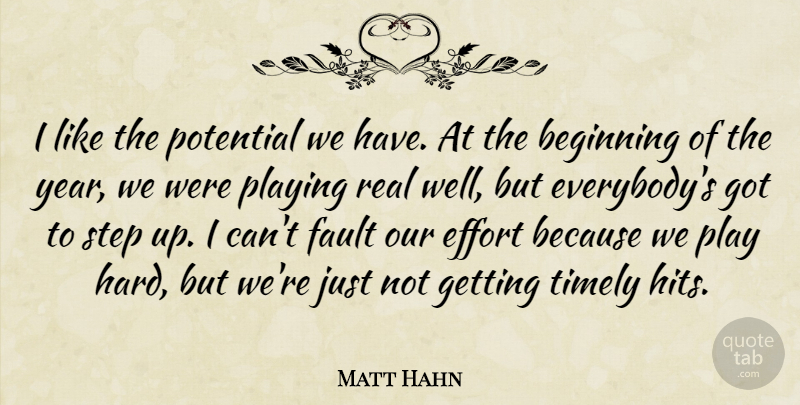 Matt Hahn Quote About Beginning, Effort, Fault, Playing, Potential: I Like The Potential We...