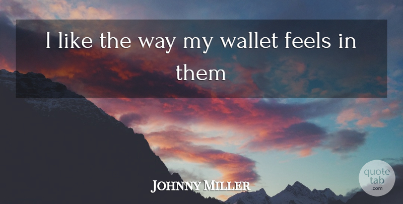 Johnny Miller Quote About Feels, Wallet: I Like The Way My...