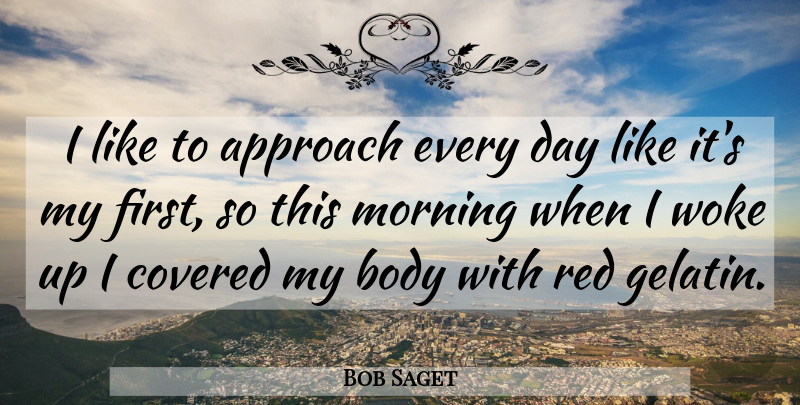 Bob Saget Quote About Morning, Red, Firsts: I Like To Approach Every...