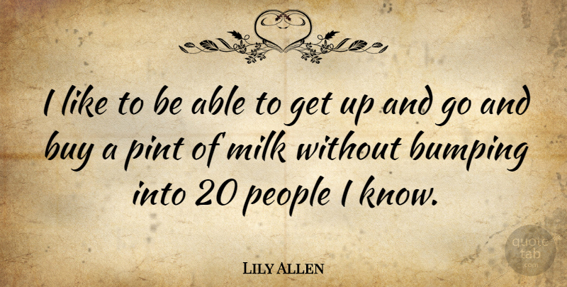 Lily Allen Quote About People, Able, Milk: I Like To Be Able...